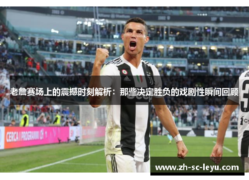 老詹赛场上的震撼时刻解析：那些决定胜负的戏剧性瞬间回顾