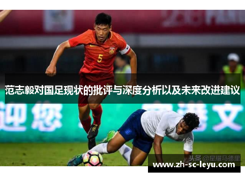 范志毅对国足现状的批评与深度分析以及未来改进建议