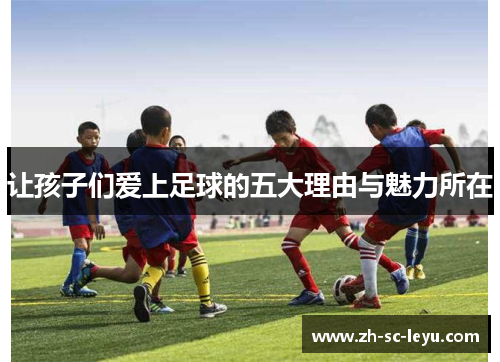 让孩子们爱上足球的五大理由与魅力所在