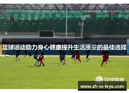 足球运动助力身心健康提升生活质量的最佳选择