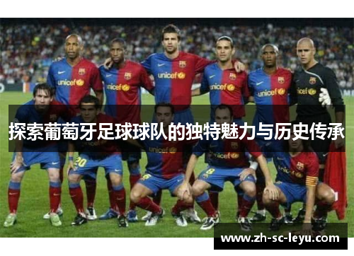 探索葡萄牙足球球队的独特魅力与历史传承