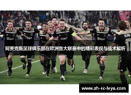 阿贾克斯足球俱乐部在欧洲各大联赛中的精彩表现与战术解析