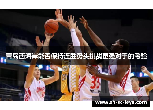 青岛西海岸能否保持连胜势头挑战更强对手的考验