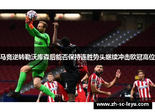 马竞逆转勒沃库森后能否保持连胜势头继续冲击欧冠高位