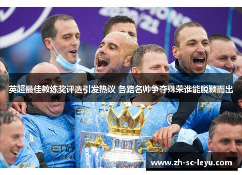 英超最佳教练奖评选引发热议 各路名帅争夺殊荣谁能脱颖而出