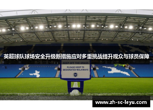 英超球队球场安全升级新措施应对多重挑战提升观众与球员保障