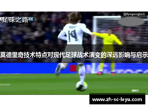 莫德里奇技术特点对现代足球战术演变的深远影响与启示