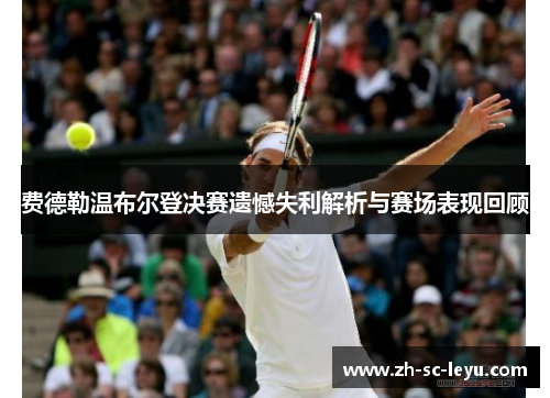 费德勒温布尔登决赛遗憾失利解析与赛场表现回顾