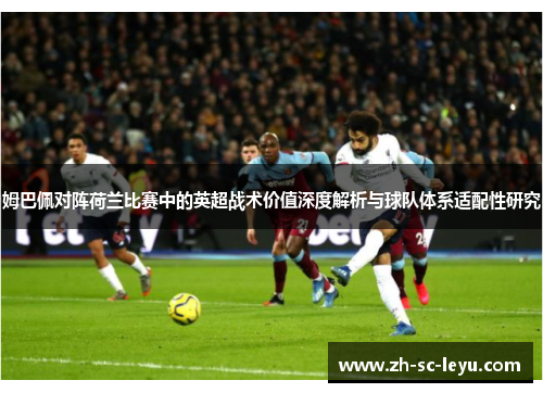 姆巴佩对阵荷兰比赛中的英超战术价值深度解析与球队体系适配性研究