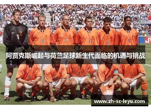 阿贾克斯崛起与荷兰足球新生代面临的机遇与挑战