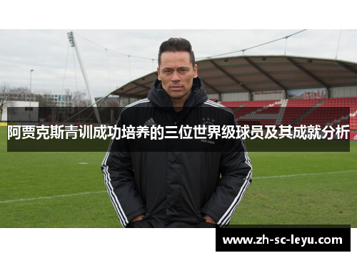 阿贾克斯青训成功培养的三位世界级球员及其成就分析