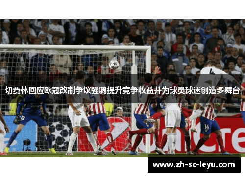 切费林回应欧冠改制争议强调提升竞争收益并为球员球迷创造多舞台