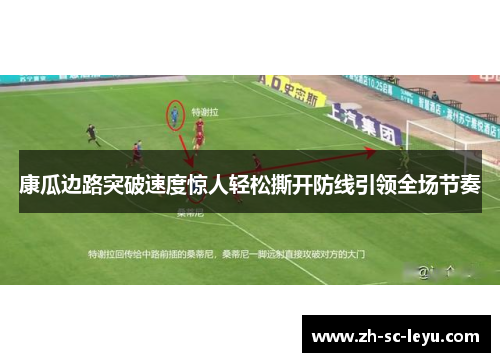 康瓜边路突破速度惊人轻松撕开防线引领全场节奏