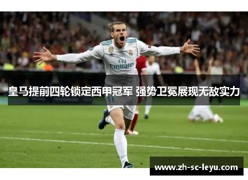 皇马提前四轮锁定西甲冠军 强势卫冕展现无敌实力