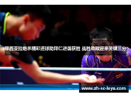 穆西亚拉绝杀精彩进球助拜仁逆袭获胜 战胜劲敌迎来关键三分