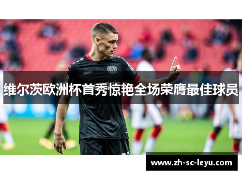 维尔茨欧洲杯首秀惊艳全场荣膺最佳球员