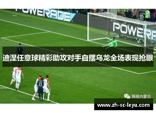迪涅任意球精彩助攻对手自摆乌龙全场表现抢眼