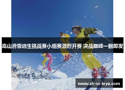 高山滑雪逃生挑战赛小组赛激烈开赛 决战巅峰一触即发