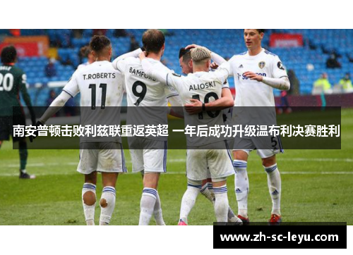 南安普顿击败利兹联重返英超 一年后成功升级温布利决赛胜利