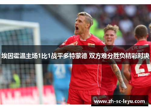 埃因霍温主场1比1战平多特蒙德 双方难分胜负精彩对决