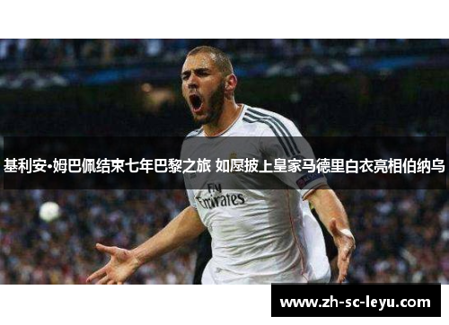 基利安·姆巴佩结束七年巴黎之旅 如愿披上皇家马德里白衣亮相伯纳乌