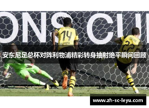 安东尼足总杯对阵利物浦精彩转身抽射绝平瞬间回顾