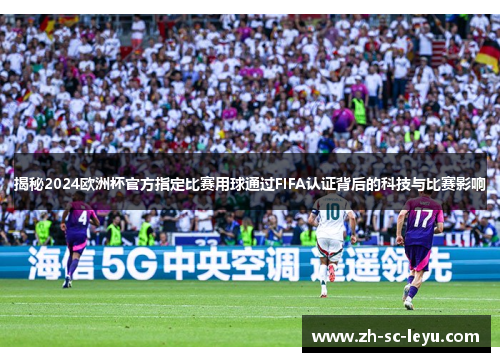 揭秘2024欧洲杯官方指定比赛用球通过FIFA认证背后的科技与比赛影响